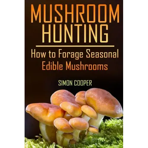 Mushroom Hunting: How to Forage Seasonal Edible Mushrooms: (Mushroom Foraging, Foraging Guide)
