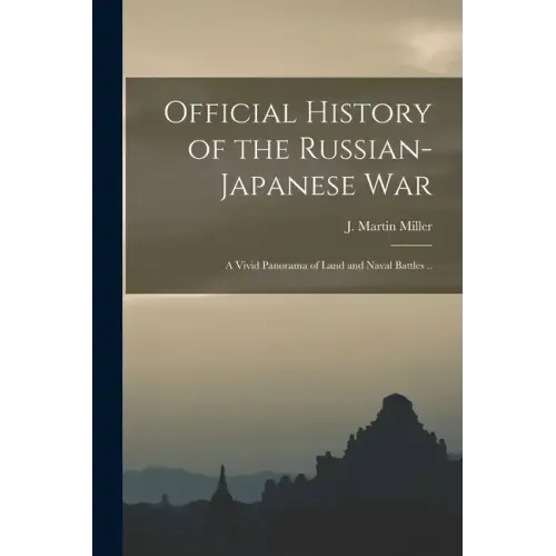 Official History of the Russian-Japanese war; a Vivid Panorama of Land and Naval Battles ..