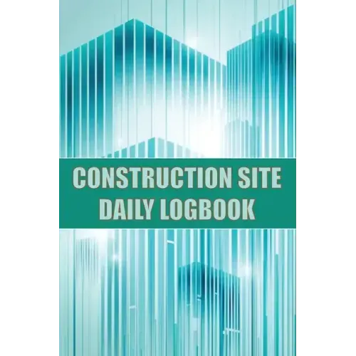 Construction Site Daily Logbook: Construction Site Tracker for Foreman to Record Workforce, Tasks, Schedules, Construction Daily Report and Many Other
