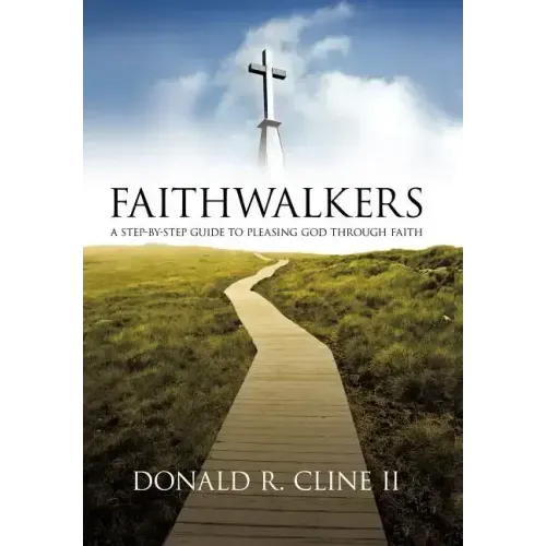 Faithwalkers: A Step by Step Guide to Pleasing God Through Faith