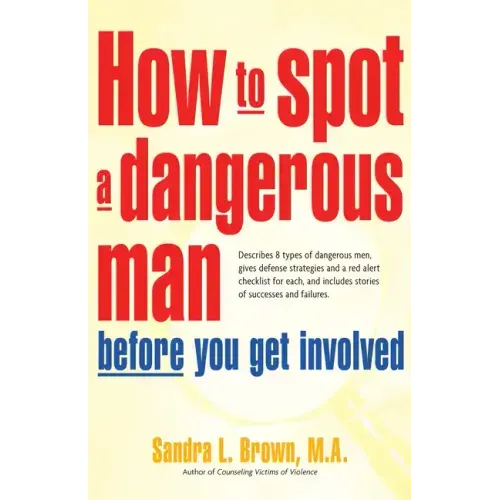 How to Spot a Dangerous Man Before You Get Involved: Describes 8 Types of Dangerous Men, Gives Defense Strategies and a Red Alert Checklist for Each,