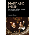 Mary and Philip: The Marriage of Tudor England and Habsburg Spain