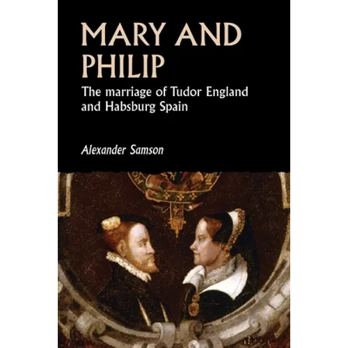 Mary and Philip: The Marriage of Tudor England and Habsburg Spain