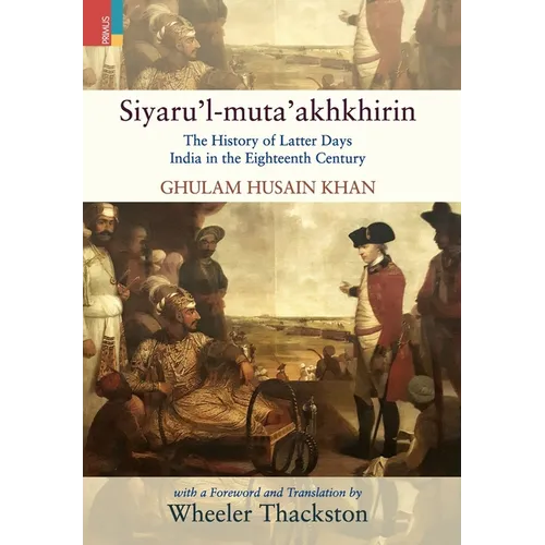 Siyaru'l-muta'akhkhirin: The History of Latter Days India in the Eighteenth Century