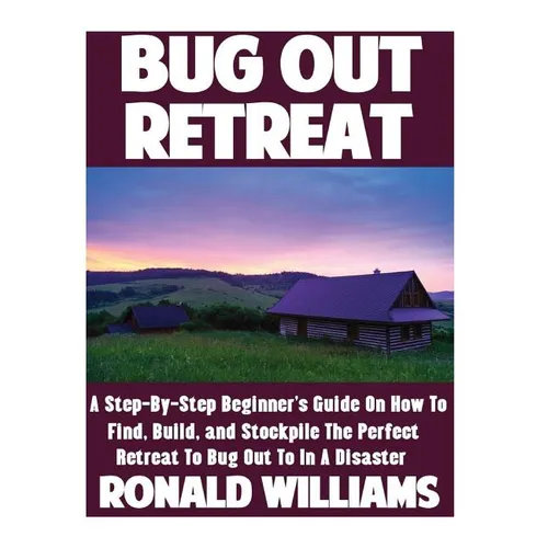 Bug Out Retreat: A Step-By-Step Beginner's Guide On How To Find, Build, and Stockpile The Perfect Retreat To Bug Out To In A Disaster