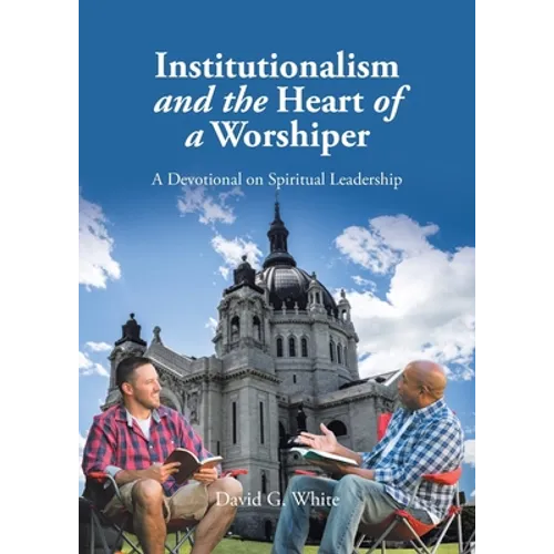 Institutionalism and the Heart of a Worshiper: A Devotional on Spiritual Leadership