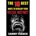 The 10 Best Ways to Develop Your Killer Instinct: Powerful Exercises That Will Unleash Your Inner Beast