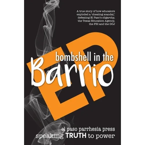 Bombshell in the Barrio: How educators exploded a "cheating scandal" and defeated the FBI, DOJ, the Texas Education Agency and El Paso's oligarchy