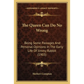The Queen Can Do No Wrong: Being Some Passages And Personal Opinions In The Early Life Of Jimmy Rabbit (1903)