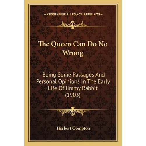 The Queen Can Do No Wrong: Being Some Passages And Personal Opinions In The Early Life Of Jimmy Rabbit (1903)