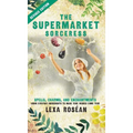 The Supermarket Sorceress: Spells, Charms, and Enchantments Using Everyday Ingredients to Make Your Wishes Come True