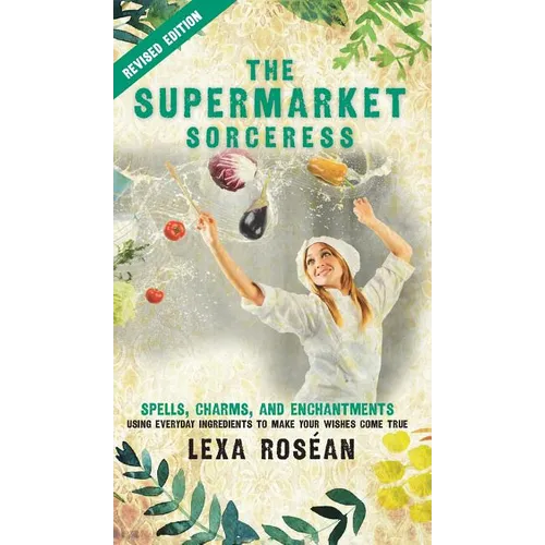 The Supermarket Sorceress: Spells, Charms, and Enchantments Using Everyday Ingredients to Make Your Wishes Come True