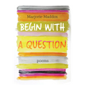Begin with a Question: Poems