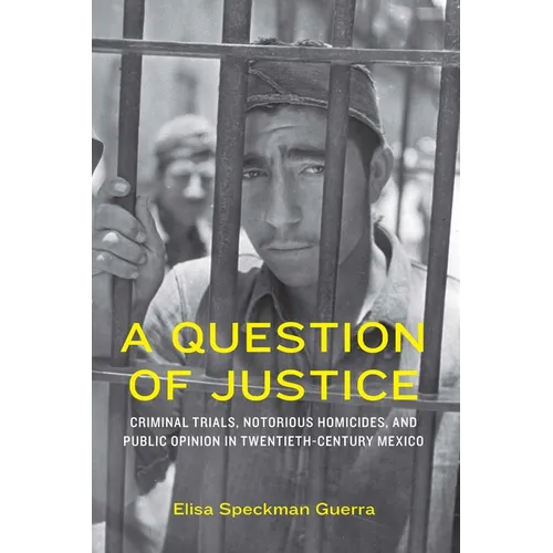 A Question of Justice: Criminal Trials, Notorious Homicides, and Public Opinion in Twentieth-Century Mexico