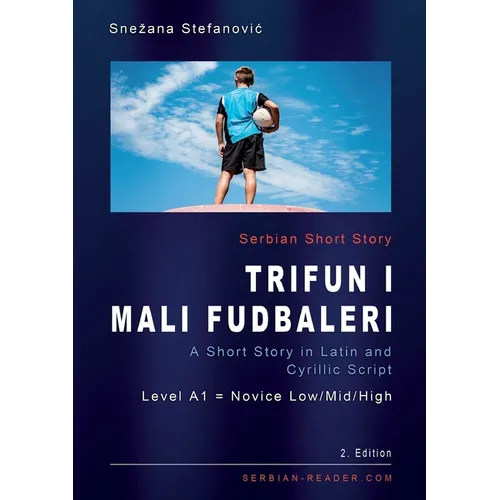 Serbian Short Story "Trifun i mali fudbaleri": A Short Story in Latin and Cyrillic Script with Vocabulary List, A1 = Novice Low/Mid/High, 2. Edition