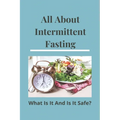 All About Intermittent Fasting: What Is It, And Is It Safe?: Nutrition Guide For Weight Loss