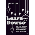 Learn to Dowse: Use the World's Most Powerful Search Engine: Your Intuition