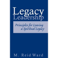 Legacy Leadership: Principles For Leaving a Spiritual Legacy