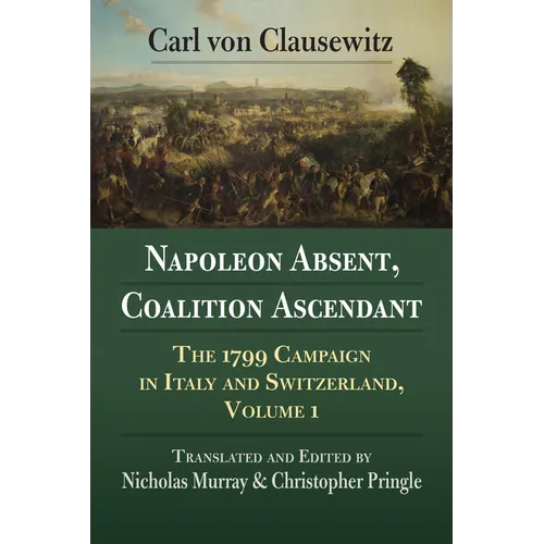 Napoleon Absent, Coalition Ascendant: The 1799 Campaign in Italy and Switzerland, Volume 1
