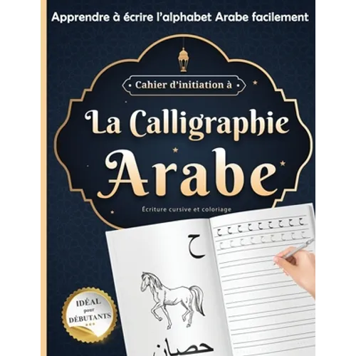 Cahier d'initiation à La calligraphie Arabe idéal pour débutants: écriture cursive et coloriage - Apprendre à écrire l'alphabet Arabe facilement