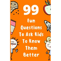 99 Fun Questions To Ask Kids To Know Them Better: Know Your Kids Better And Get Them Talkative. Smart, Silly And Great Conversation For The Whole Fami