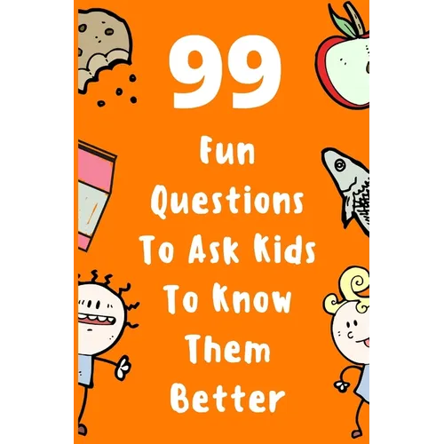 99 Fun Questions To Ask Kids To Know Them Better: Know Your Kids Better And Get Them Talkative. Smart, Silly And Great Conversation For The Whole Fami