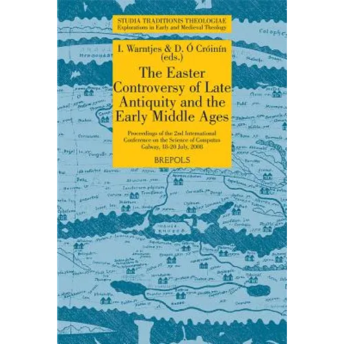 The Easter Controversy of Late Antiquity and the Early Middle Ages. Its Manuscripts, Texts, and Tables: Proceedings of the 2nd International Conferenc