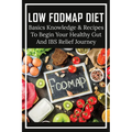 Low FODMAP Diet: Basics Knowledge & Recipes To Begin Your Healthy Gut And IBS Relief Journey: What To Eat To Ease Ibs