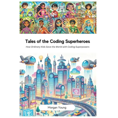 Tales of the Coding Superheroes: How Ordinary Kids Save the World with Coding Superpowers