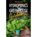 Hydroponics and Greenhouse Gardening: 2 in 1, Essential Guide with all the Secrets to Create Your Garden. Techniques for Beginners to Cultivating Frui