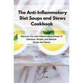 The Anti-Inflammatory Diet Soups and Stews Cookbook: Discover the Anti-Inflammatory Power of Delicious, Simple, and Natural Soups and Stews