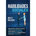 Habilidades Sociales: Cómo Analizar el Carácter y el Lenguaje Corporal de los Demás, Entablar Charlas Triviales y Conversaciones siendo Introvertido,