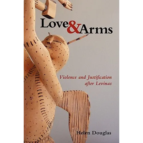 Love and Arms: Violence and Justification After Levinas