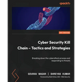 Cyber Security Kill Chain - Tactics and Strategies: Breaking down the cyberattack process and responding to threats