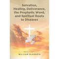 Salvation, Healing, Deliverance, the Prophetic Word, and Spiritual Roots to Diseases