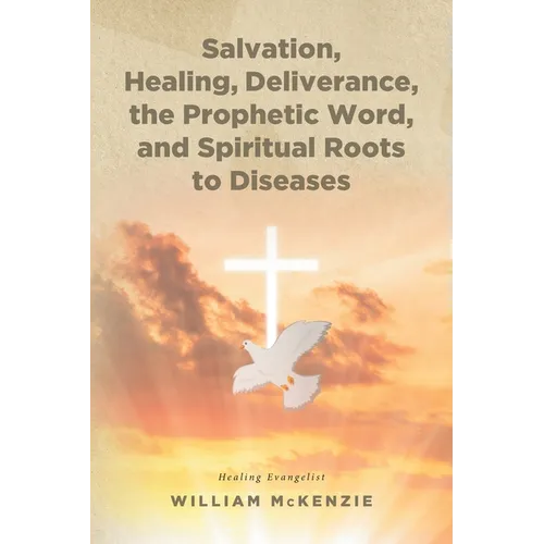Salvation, Healing, Deliverance, the Prophetic Word, and Spiritual Roots to Diseases
