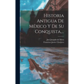 Historia Antigua De México Y De Su Conquista, ...