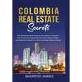 Colombia Real Estate Secrets: The Ultimate Guide to Buying and Investing in Properties from abroad, for Those Who Don't Know Where to Start, are Seaso