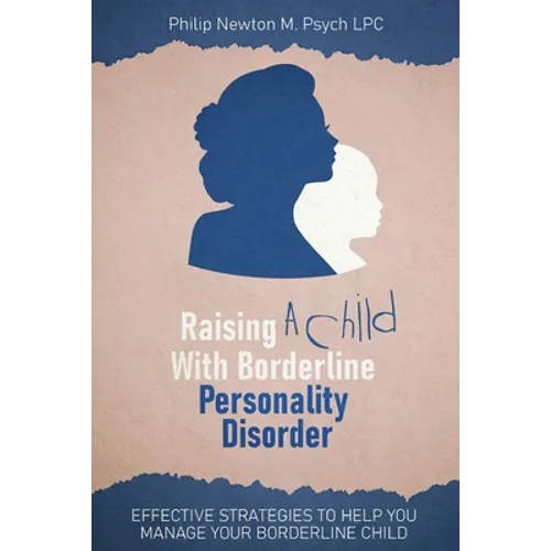 Raising a Child with Borderline Personality Disorder: Effective Strategies to Help You Manage Your Borderline Child
