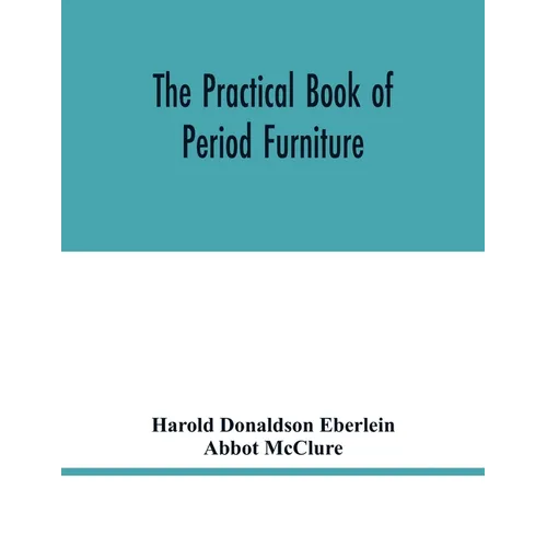 The practical book of period furniture, treating of furniture of the English, American colonial and post-colonial and principal French periods
