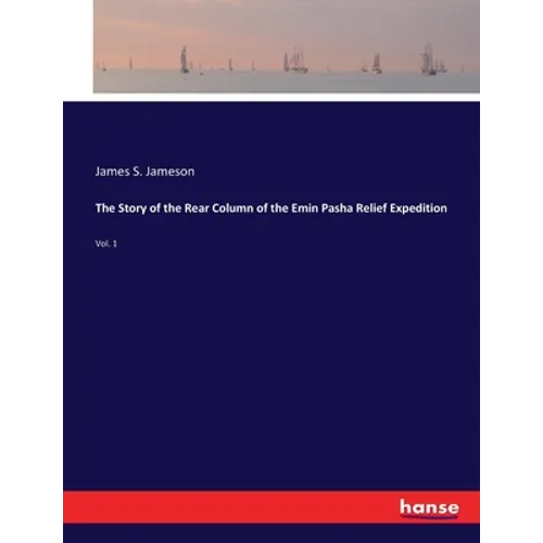 The Story of the Rear Column of the Emin Pasha Relief Expedition: Vol. 1