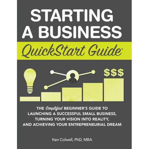 Starting a Business QuickStart Guide: The Simplified Beginner's Guide to Launching a Successful Small Business, Turning Your Vision into Reality, and