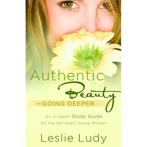 Authentic Beauty, Going Deeper: A Study Guide for the Set-Apart Young Woman