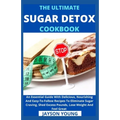 The Ultimate Sugar Detox Cookbook: An Essential Guide With Delicious, Nourishing And Easy-To-Follow Recipes To Eliminate Sugar Craving, Shed Excess Po