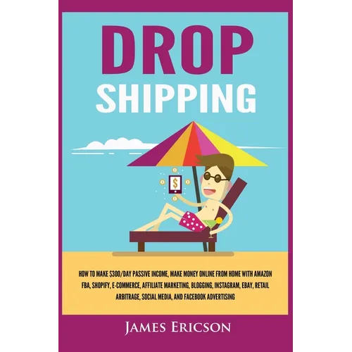 Dropshipping: How to Make $300/Day Passive Income, Make Money Online from Home with Amazon FBA, Shopify, E-Commerce, Affiliate Marketing, Blogging, In