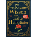 Das verborgene Wissen über uralte Heilkräuter: Entdecke kraftvolle Kräuterrezepte, magische Anwendungen & uraltes Heilwissen für mehr Gesundheit, Ener