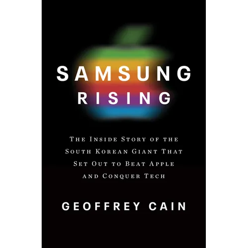 Samsung Rising: The Inside Story of the South Korean Giant That Set Out to Beat Apple and Conquer Tech