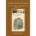 Traveling Beyond Her Sphere: American Women on the Grand Tour, 1814 to 1914