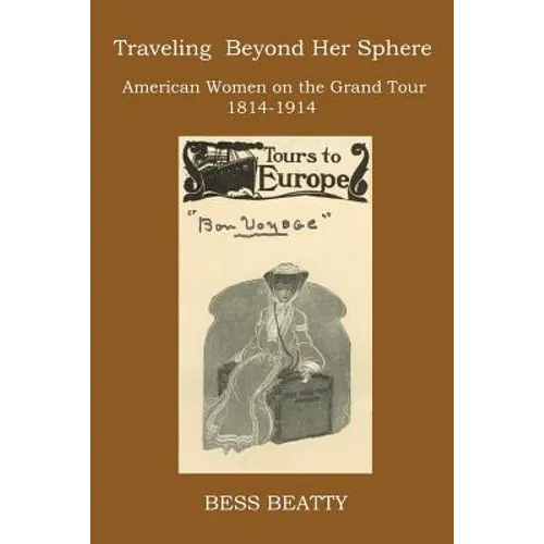 Traveling Beyond Her Sphere: American Women on the Grand Tour, 1814 to 1914