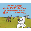 Ukaliq Learns to Play Inuktitut Baseball: Bilingual Inuktitut and English Edition